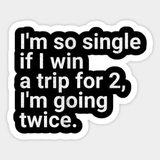 I'm So Single If I Win a Trip for 2, I'm Going Twice - Funny Single Life Humor Sticker